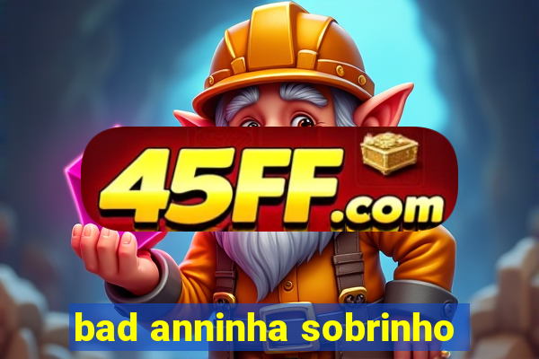 bad anninha sobrinho